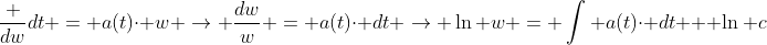 \frac {dw}{dt} = a(t)\cdot w \rightarrow \frac{dw}{w} = a(t)\cdot dt \rightarrow \ln w = \int a(t)\cdot dt + \ln c