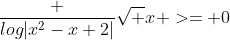 \frac {log{|x^2-x+2|}}{\sqrt x} >= 0