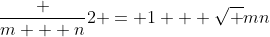 \frac {m + n}{2} = 1 + \sqrt {mn}