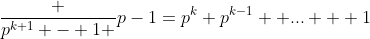 \frac {p^{k+1} - 1 }{p-1}=p^k+p^{k-1}+ ... + 1
