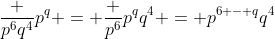 \frac {p^6q^4}{p^q} = \frac {p^6}{p^q}q^4 = p^{6 - q}q^4
