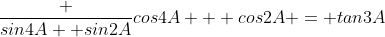\frac {sin4A +sin2A}{cos4A + cos2A} = tan3A