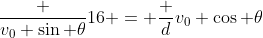 \frac {v_0 \sin \theta}{16} = \frac d{v_0 \cos \theta}