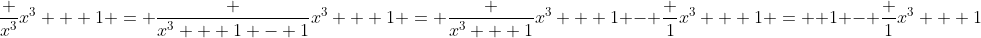 \frac {x^3}{x^3 + 1} = \frac {x^3 + 1 - 1}{x^3 + 1} = \frac {x^3 + 1}{x^3 + 1} - \frac 1{x^3 + 1} =  1 - \frac 1{x^3 + 1}
