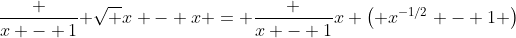 \frac {x - 1}{ \sqrt {x} - x} = \frac {x - 1}{x \left( x^{-1/2} - 1 \right)}