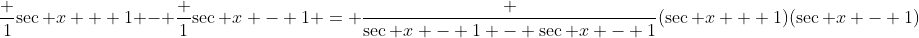 \frac 1{\sec x + 1} - \frac 1{\sec x - 1} = \frac {\sec x - 1 - \sec x - 1}{(\sec x + 1)(\sec x - 1)}