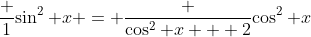 \frac 1{\sin^2 x} = \frac {\cos^2 x + 2}{\cos^2 x}