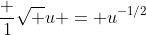 \frac 1{\sqrt u} = u^{-1/2}