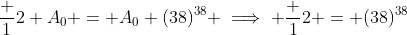 \frac 12 A_0 = A_0 (38)^{38} \implies \frac 12 = (38)^{38}