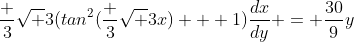 \frac 3{\sqrt 3}(tan^2(\frac 3{\sqrt 3}x) + 1)\frac{dx}{dy} = \frac{30}9y
