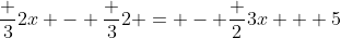 \frac 32x - \frac 32 = - \frac 23x + 5