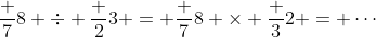 \frac 78 \div \frac 23 = \frac 78 \times \frac 32 = \cdots