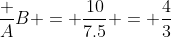 \frac AB = \frac{10}{7.5} = \frac43