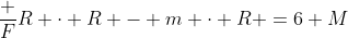 \frac FR \cdot R - m \cdot R =6 M