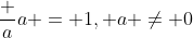 \frac aa = 1, a \ne 0