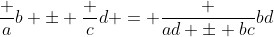 \frac ab \pm \frac cd = \frac {ad \pm bc}{bd}