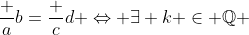 \frac ab=\frac cd \Leftrightarrow \exists k \in \mathbb{Q} ~:~ \begin{cases} a=ck \\ b=dk\end{cases}.
