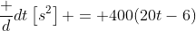 \frac d{dt}\left[s^2\right] = 400(20t-6)