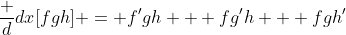 \frac d{dx}[fgh] = f'gh + fg'h + fgh'