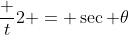 \frac t2 = \sec \theta