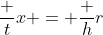 \frac tx = \frac hr~\implies~t = \frac{h x}r
