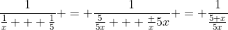\frac1{\frac1x + \frac15} = \frac1{\frac5{5x} + \frac x{5x}} = \frac1{\frac{5+x}{5x}}