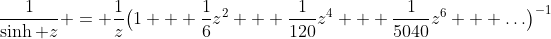 \frac1{\sinh z} = \frac1z\bigl(1 + \frac16z^2 + \frac1{120}z^4 + \frac1{5040}z^6 + \ldots\bigr)^{-1}