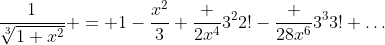 \frac1{\sqrt[3]{1+x^2}} = 1-\frac{x^2}{3}+\frac {2x^4}{3^22!}-\frac {28x^6}{3^33!}+\ldots