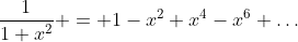 \frac1{1+x^2} = 1-x^2+x^4-x^6+\ldots
