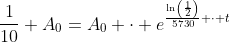 \frac1{10} A_0=A_0 \cdot e^{\frac{\ln\left(\frac12\right)}{5730} \cdot t}