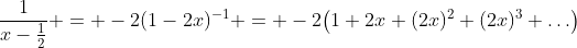 \frac1{x-\tfrac12} = -2(1-2x)^{-1} = -2\bigl(1+2x+(2x)^2+(2x)^3+\ldots\bigr)
