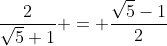 \frac2{\sqrt5+1} = \frac{\sqrt5-1}2