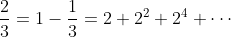 \frac23=1-\frac13=2+2^2+2^4+\cdots