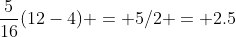 \frac5{16}(12-4) = 5/2 = 2.5