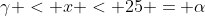 \gamma < x < 25 = \alpha