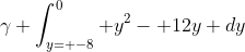 \gamma \int_{y= -8}^0 y^2- 12y dy