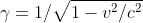\gamma=1/\sqrt{1-v^2/c^2}