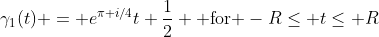 \gamma_1(t) = e^{\pi i/4}t+\frac{1}{2} \mbox{ for }-R\leq t\leq R