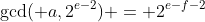 \gcd( a,2^{e-2}) = 2^{e-f-2}