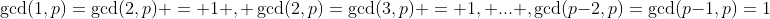 \gcd(1,p)=\gcd(2,p) = 1 , \gcd(2,p)=\gcd(3,p) = 1, ... ,\gcd(p-2,p)=\gcd(p-1,p)=1