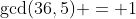 \gcd(36,5) = 1
