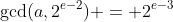 \gcd(a,2^{e-2}) = 2^{e-3}