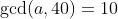 \gcd(a,40)=10