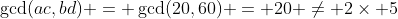\gcd(ac,bd) = \gcd(20,60) = 20 \ne 2\times 5