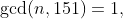 \gcd(n,151)=1,