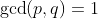 \gcd(p,q)=1