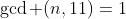 \gcd (n,11)=1