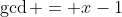 \gcd = x-1