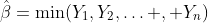 \hat{\beta}=\min(Y_1,Y_2,\dotso , Y_n)