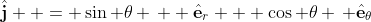 \hat{\mathbf{j}}  = \sin \theta \,  \hat{\mathbf{e}}_{r} + \cos \theta \, \hat{\mathbf{e}}_{\theta}